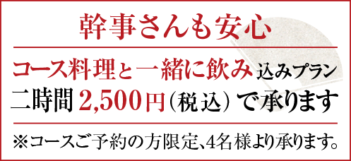 幹事さんも安心/コース料理と一緒に飲み込みプラン。A時間2,500円(税込)で承ります。※コースご予約の方限定、4名様より承ります。